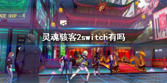 《灵魂骇客2》switch有吗？switch平台上线时间(《灵魂骇客2》全支线任务攻略 支线任务攻略汇总)