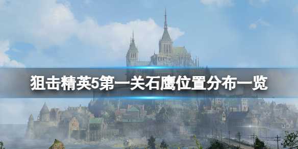 《狙击精英5》石鹰位置在哪？第一关石鹰位置分布一览(《狙击精英5》下载)