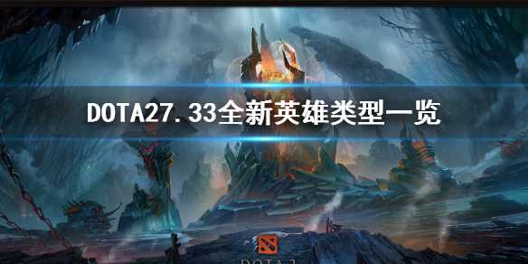 《DOTA2》7.33全新英雄类型一览 新英雄有何特点？(dota27.33彩蛋)