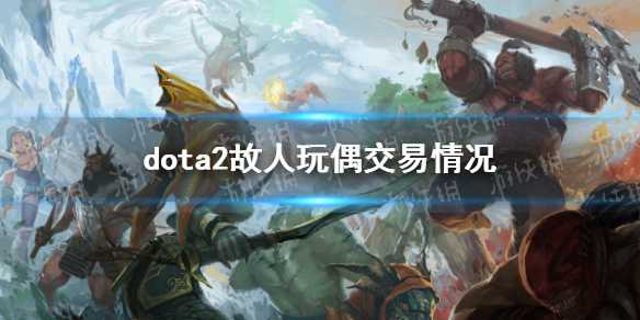 《DOTA2》故人玩偶可以交易吗？故人玩偶交易情况(《DOTA2》官方公告)