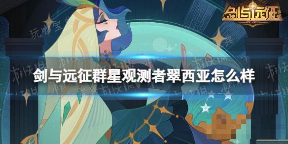 《剑与远征》群星观测者翠西亚怎么样？群星观测者翠西亚技能介绍(《剑与远征》浩劫之地攻略)