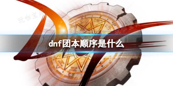 《dnf》团本出现顺序