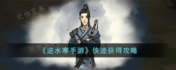 《逆水寒手游》侠迹怎么获取？侠迹获取攻略(逆水寒手游侠缘好感度)