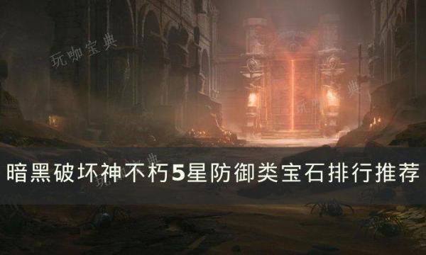 《暗黑破坏神不朽》5星防御宝石怎么选？5星防御类宝石排行推荐(暗黑破坏神不朽狂骑士适合平民吗)