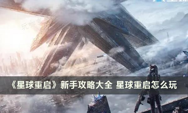 《星球重启》新手攻略大全 怎么玩？(星球重启新手教学)