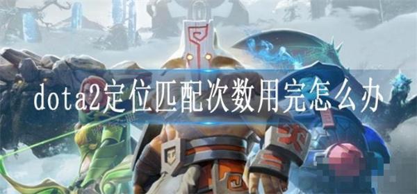 dota2定位匹配次数用完怎么办