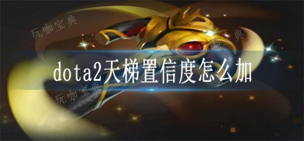 dota2天梯置信度怎么加？(dota2天梯置信度怎么加)