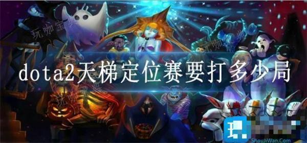 dota2天梯定位赛要打多少局？(dota2天梯定位次数)