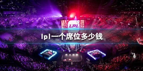 《英雄联盟》lpl一个席位价格介绍(英雄联盟lpl2024春季赛)