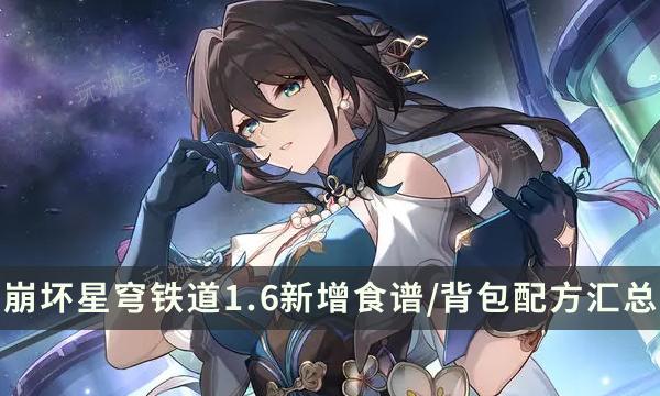 《崩坏星穹铁道》1.6版本新增食谱配方 背包配方汇总(崩坏星穹铁道更新)