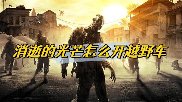 《消逝的光芒》怎么开越野车
