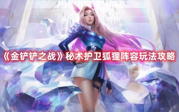 《金铲铲之战》秘术护卫狐狸阵容玩法推荐