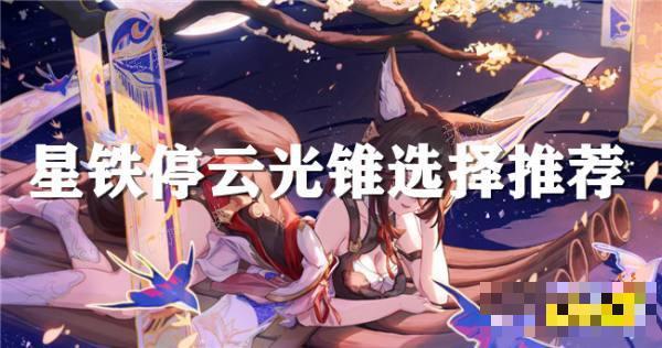 《崩坏星穹铁道》停云光锥推荐 停云可以用哪些光锥？
