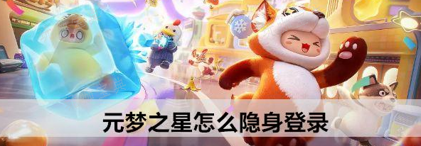 元梦之星怎么隐身登录？元梦之星隐身登录介绍(元梦之星隐身怎么开)