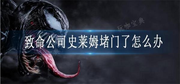 致命公司史莱姆堵门了怎么办