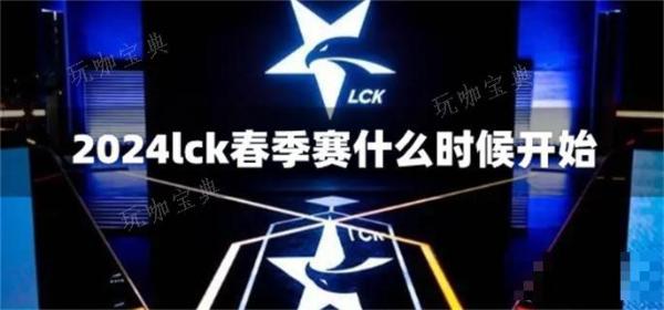 2024lck春季赛什么时候开始？(2024lck春季赛时间)