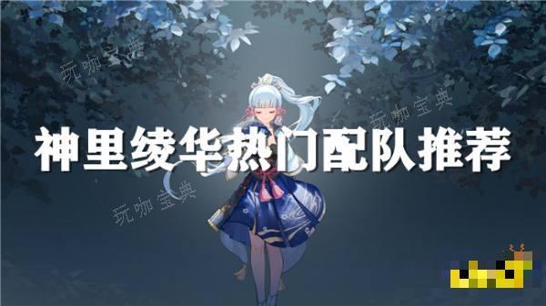 《原神》神里绫华怎么配队 神里绫华有哪些热门配队