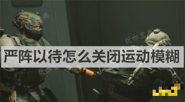 《严阵以待》怎么关闭运动模糊 《严阵以待》关闭运动模糊方法