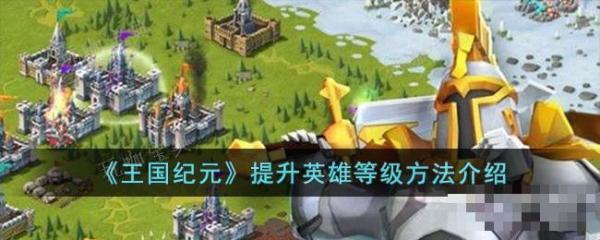 《王国纪元》提升英雄等级玩法详解