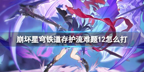 《崩坏星穹铁道》存护流难题12打法攻略(崩坏星穹铁道网页版)