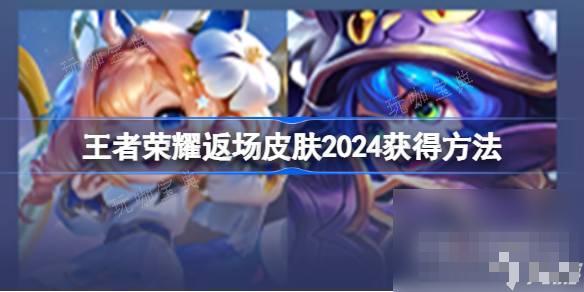 《王者荣耀》返场皮肤2024获得攻略
