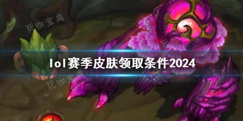 《lol》赛季皮肤领取条件2024介绍(lol赛季皮肤什么时候发)