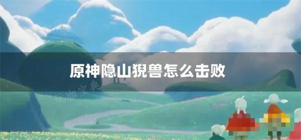 《原神》隐山猊兽怎么击败