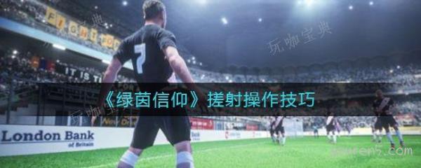 《绿茵信仰》搓射操作技巧分享