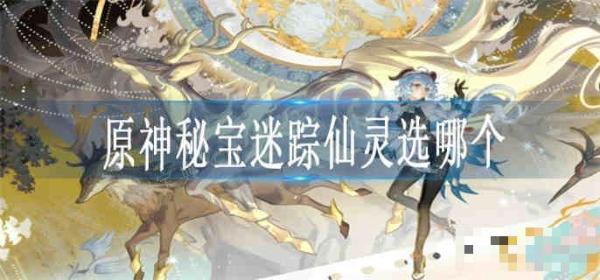《原神》秘宝迷踪仙灵选哪个