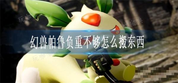 《幻兽帕鲁》负重不够怎么搬东西