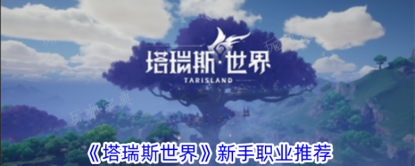 《塔瑞斯世界》新手职业哪些厉害？新手强势职业推荐(瑞斯塔怎么消失了)