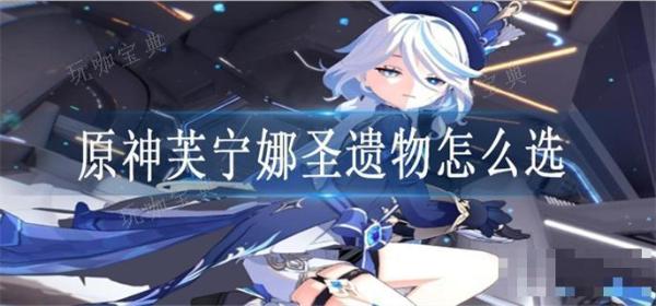 《原神》芙宁娜圣遗物怎么选