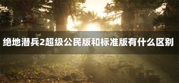 绝地潜兵2超级公民版和标准版有什么区别