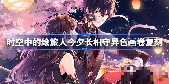 《时空中的绘旅人》今夕长相守异色画卷复刻怎么玩 今夕长相守异色画卷复刻活动介绍