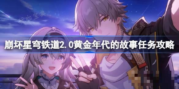 《崩坏星穹铁道》2.0黄金年代的故事怎么做？2.0黄金年代的故事任务完成方法(崩坏星穹铁道下载官方正版)