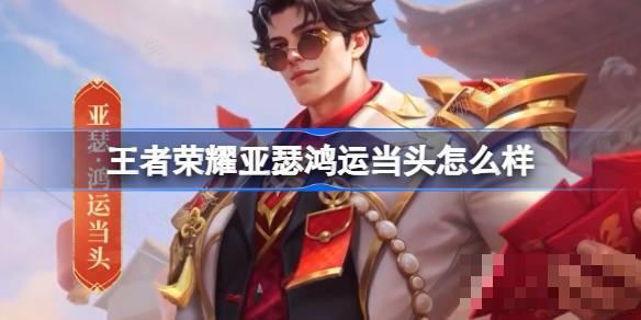 《王者荣耀》亚瑟鸿运当头怎么样 亚瑟鸿运当头秒杀皮肤介绍