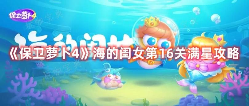 《保卫萝卜4》海的闺女第16关满星攻略