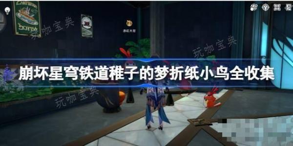 《崩坏星穹铁道》稚子的梦折纸小鸟全收集 《崩坏星穹铁道》稚子的梦折纸小鸟在哪