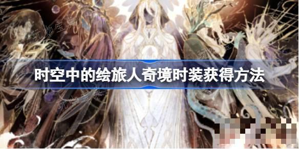 《时空中的绘旅人》奇境时装怎么获得 《时空中的绘旅人》奇境时装获得方法