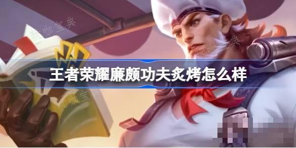 《王者荣耀》廉颇功夫炙烤怎么样？廉颇功夫炙烤钻石夺宝皮肤介绍(王者荣耀廉颇出装铭文)