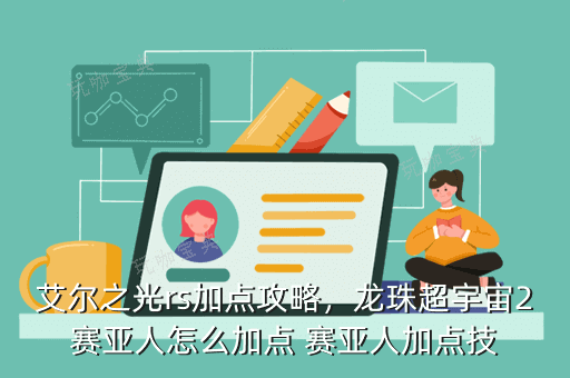 龙珠超宇宙2赛亚人怎么加点？赛亚人加点技(龙珠超宇宙2赛亚人加点推荐)