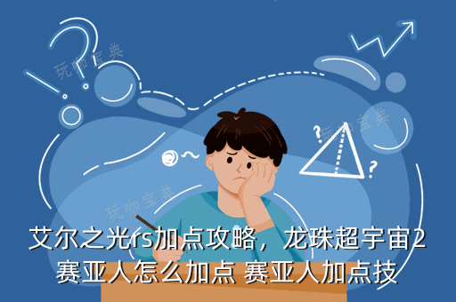 艾尔之光rs加点攻略，龙珠超宇宙2赛亚人怎么加点 赛亚人加点技