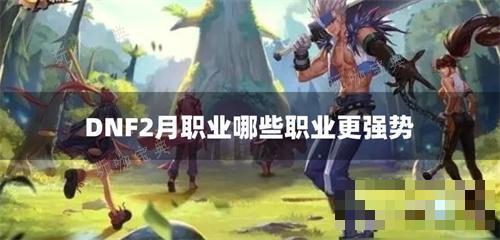 DNF2月职业哪些职业更强势？(dnf2月职业排行)