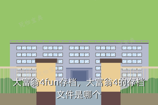大富翁4fun存档，大富翁4的存档文件是哪个