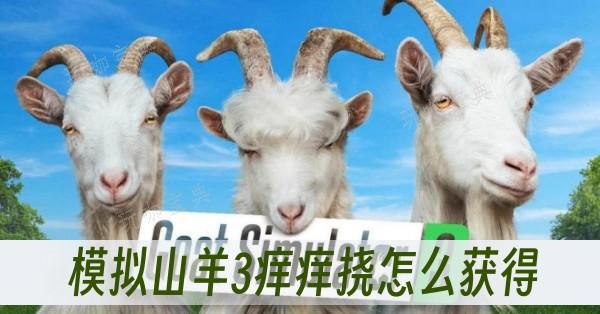 模拟山羊3痒痒挠如何获得？(模拟山羊3手机版)