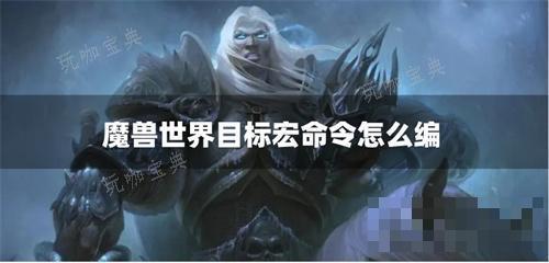 魔兽世界目标宏命令怎么编？(魔兽世界如何做目标宏)