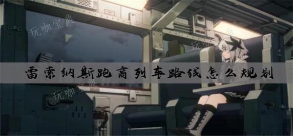 雷索纳斯跑商列车路线怎么规划