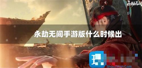《永劫无间手游》版什么时候出