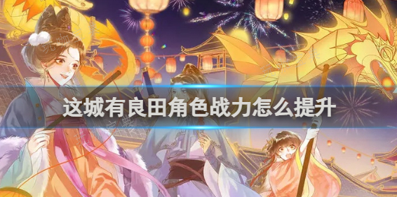 这城有良田角色战力提升方法