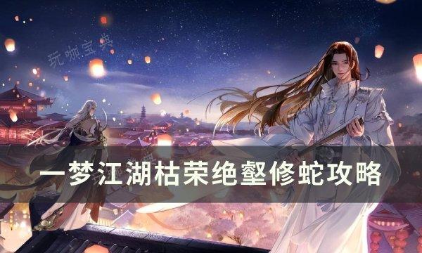 《一梦江湖》枯荣绝壑修蛇怎么打？枯荣绝壑修蛇攻略(2020一梦江湖枯木无限刷新点)
